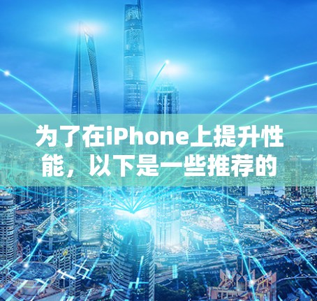为了在iPhone上提升性能，以下是一些推荐的步骤和方法