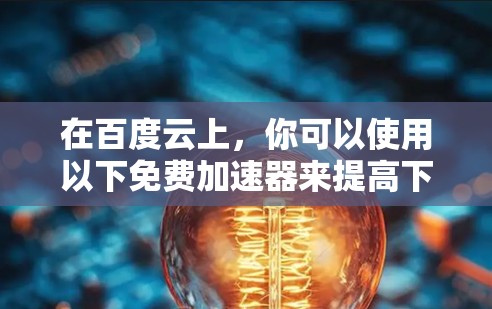 在百度云上，你可以使用以下免费加速器来提高下载速度