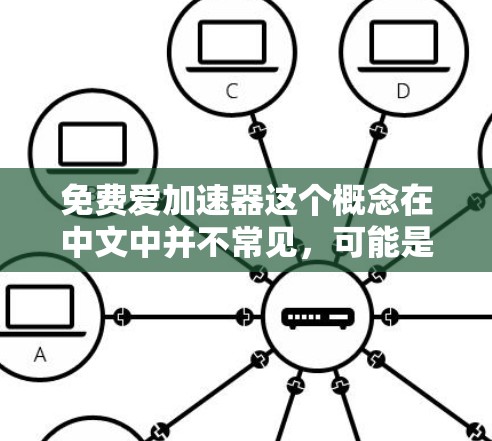 免费爱加速器这个概念在中文中并不常见,可能是指一些关于加速器的工具或资源,但没有明确的定义。以下是一些可能的解释和建议 免费爱加速器这个概念在中文中并不常见,可能是指一些关于加速器的工具或资源,但没有明确的定义。以下是一些可能的解释和建议