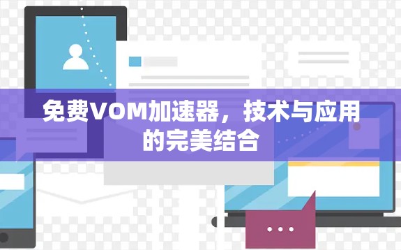 免费VOM加速器,技术与应用的完美结合 免费VOM加速器,技术与应用的完美结合