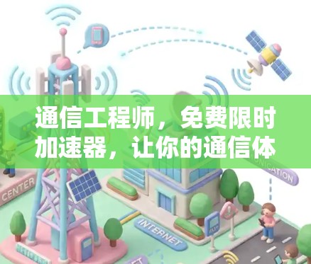 通信工程师,免费限时加速器,让你的通信体验更上一层楼! 通信工程师,免费限时加速器,让你的通信体验更上一层楼!