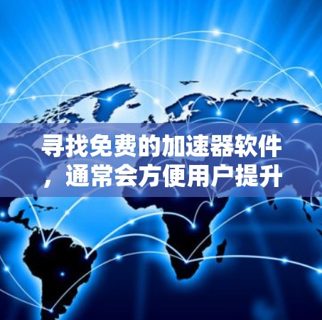 寻找免费的加速器软件,通常会方便用户提升带宽,解决网络连接问题。以下是一些常见的免费加速器软件推荐,供您参考 寻找免费的加速器软件,通常会方便用户提升带宽,解决网络连接问题。以下是一些常见的免费加速器软件推荐,供您参考