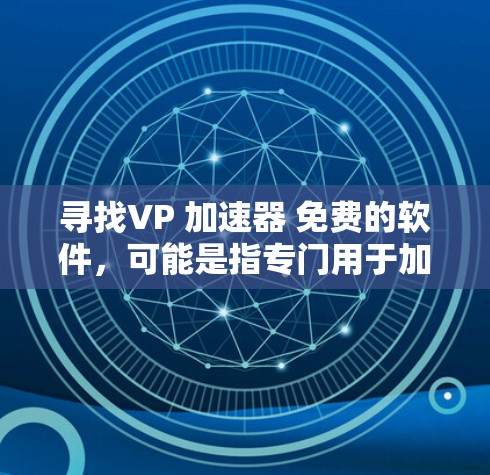寻找VP 加速器 免费的软件,可能是指专门用于加速视频、网页或下载的加速器应用。以下是一些推荐的免费加速器软件 寻找VP 加速器 免费的软件,可能是指专门用于加速视频、网页或下载的加速器应用。以下是一些推荐的免费加速器软件