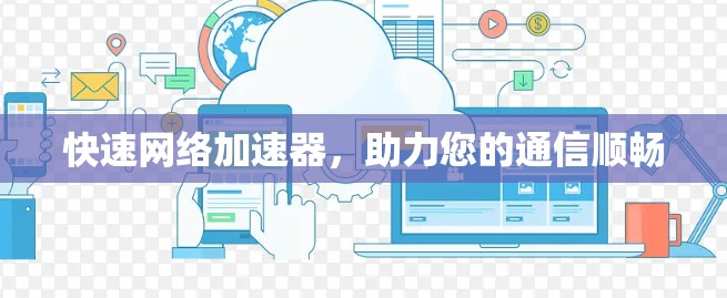 快速网络加速器,助力您的通信顺畅 快速网络加速器,助力您的通信顺畅