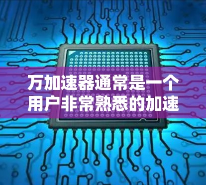 万加速器通常是一个用户非常熟悉的加速器软件,但它可能有不同的版本。如果万加速器指的是免费版的加速器,那么通常需要付费才能使用。不过,如果你指的是其他类型的加速器,我们可以提供一些免费的推荐选项 万加速器通常是一个用户非常熟悉的加速器软件,但它可能有不同的版本。如果万加速器指的是免费版的加速器,那么通常需要付费才能使用。不过,如果你指的是其他类型的加速器,我们可以提供一些免费的推荐选项