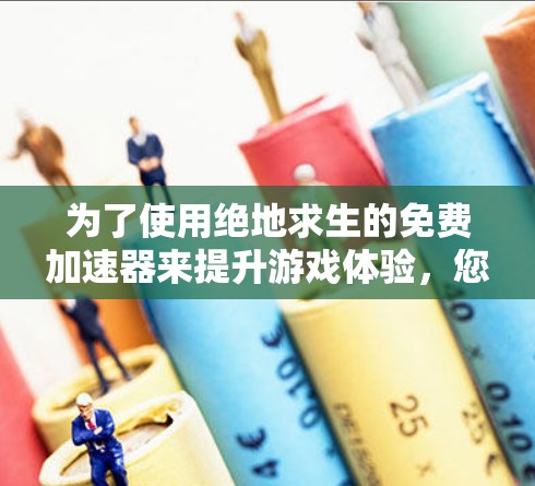 为了使用绝地求生的免费加速器来提升游戏体验,您可以按照以下步骤操作 为了使用绝地求生的免费加速器来提升游戏体验,您可以按照以下步骤操作