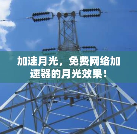 加速月光,免费网络加速器的月光效果! 加速月光,免费网络加速器的月光效果!