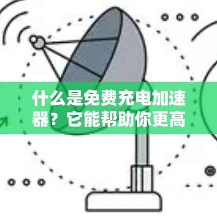 什么是免费充电加速器?它能帮助你更高效地充电,提升续航! 什么是免费充电加速器?它能帮助你更高效地充电,提升续航!