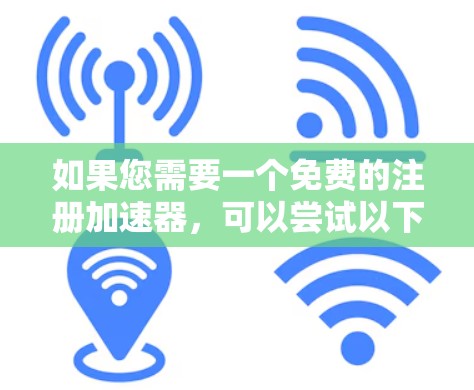 如果您需要一个免费的注册加速器,可以尝试以下几种选项,这些工具通常会提供快速注册的功能,但可能需要部分信息的输入 如果您需要一个免费的注册加速器,可以尝试以下几种选项,这些工具通常会提供快速注册的功能,但可能需要部分信息的输入