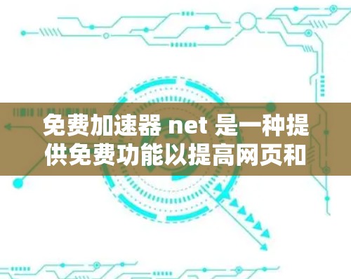 免费加速器 net 是一种提供免费功能以提高网页和下载速度的工具,通常针对网络加速。以下是关于免费加速器 net 的详细信息 免费加速器 net 是一种提供免费功能以提高网页和下载速度的工具,通常针对网络加速。以下是关于免费加速器 net 的详细信息
