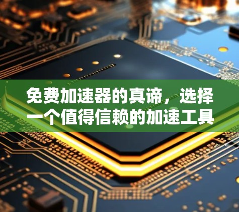 免费加速器的真谛,选择一个值得信赖的加速工具 免费加速器的真谛,选择一个值得信赖的加速工具