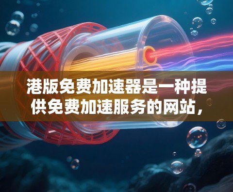 港版免费加速器是一种提供免费加速服务的网站,旨在帮助用户更快地下载文件或运行软件。以下是对该类工具的详细分析 港版免费加速器是一种提供免费加速服务的网站,旨在帮助用户更快地下载文件或运行软件。以下是对该类工具的详细分析