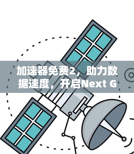 加速器免费2,助力数据速度,开启Next Generation通信 加速器免费2,助力数据速度,开启Next Generation通信
