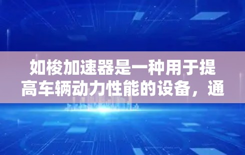 如梭加速器是一种用于提高车辆动力性能的设备,通常分为燃油加速器和混合动力加速器等类型。以下是对如梭加速器的详细介绍 如梭加速器是一种用于提高车辆动力性能的设备,通常分为燃油加速器和混合动力加速器等类型。以下是对如梭加速器的详细介绍