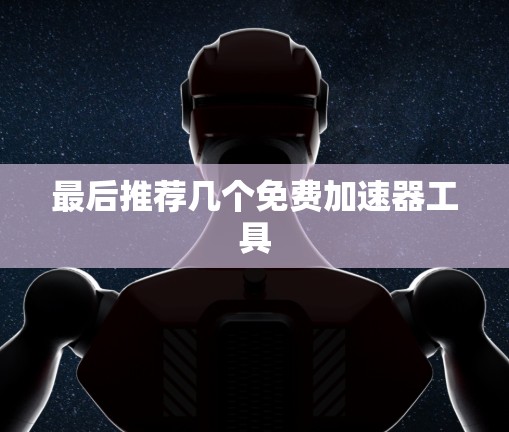最后推荐几个免费加速器工具 最后推荐几个免费加速器工具
