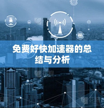 免费好快加速器的总结与分析 免费好快加速器的总结与分析