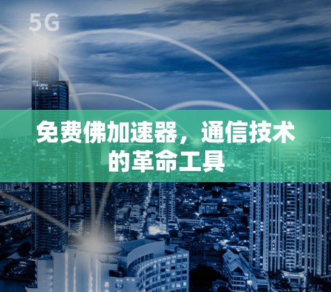 免费佛加速器,通信技术的革命工具 免费佛加速器,通信技术的革命工具