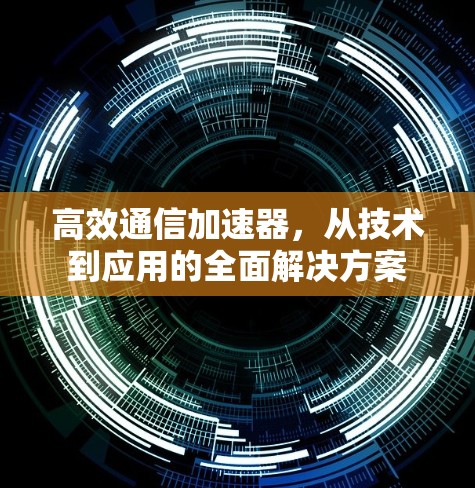 高效通信加速器,从技术到应用的全面解决方案 高效通信加速器,从技术到应用的全面解决方案