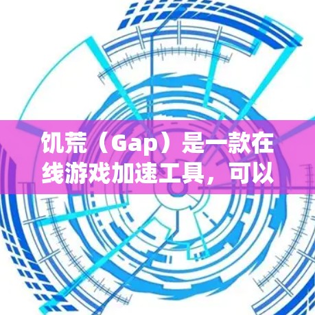 饥荒(Gap)是一款在线游戏加速工具,可以帮助玩家在游戏服务器上加速游戏速度。如果你正在寻找一个免费的在线游戏加速工具,可以尝试以下几种 饥荒(Gap)是一款在线游戏加速工具,可以帮助玩家在游戏服务器上加速游戏速度。如果你正在寻找一个免费的在线游戏加速工具,可以尝试以下几种