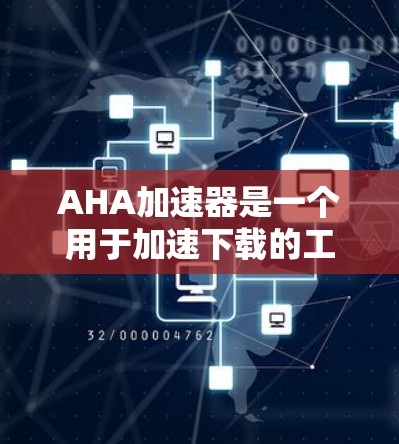 AHA加速器是一个用于加速下载的工具,适合需要快速加载网页或下载资源的用户。以下是使用AHA加速器的步骤 AHA加速器是一个用于加速下载的工具,适合需要快速加载网页或下载资源的用户。以下是使用AHA加速器的步骤
