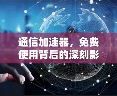 通信加速器,免费使用背后的深刻影响 通信加速器,免费使用背后的深刻影响