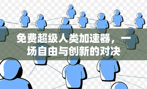 免费超级人类加速器,一场自由与创新的对决 免费超级人类加速器,一场自由与创新的对决