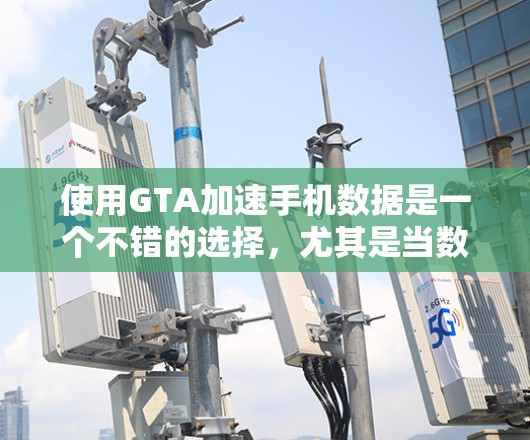 使用GTA加速手机数据是一个不错的选择,尤其是当数据量较大时。以下是一个有条理的步骤指南,帮助你有效地使用GTA加速你的数据 使用GTA加速手机数据是一个不错的选择,尤其是当数据量较大时。以下是一个有条理的步骤指南,帮助你有效地使用GTA加速你的数据