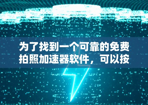 为了找到一个可靠的免费拍照加速器软件,可以按照以下步骤进行 为了找到一个可靠的免费拍照加速器软件,可以按照以下步骤进行