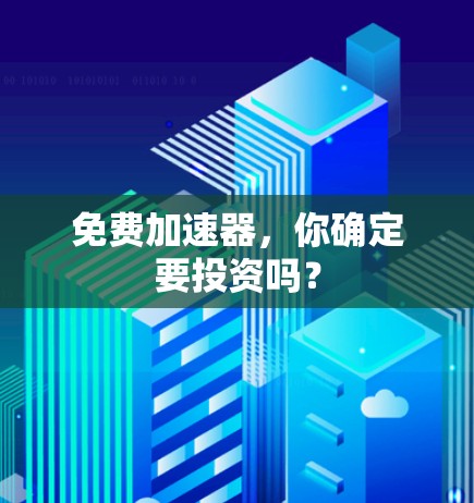 免费加速器，你确定要投资吗？
