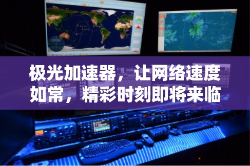 极光加速器,让网络速度如常,精彩时刻即将来临 极光加速器,让网络速度如常,精彩时刻即将来临