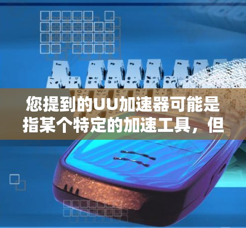 您提到的UU加速器可能是指某个特定的加速工具,但具体含义可能因地区和平台而异。如果你指的是UU加速器(通常指Uu acceleration,用于加速Uu加速器等软件)那么以下是一些可能的步骤和信息 您提到的UU加速器可能是指某个特定的加速工具,但具体含义可能因地区和平台而异。如果你指的是UU加速器(通常指Uu acceleration,用于加速Uu加速器等软件)那么以下是一些可能的步骤和信息