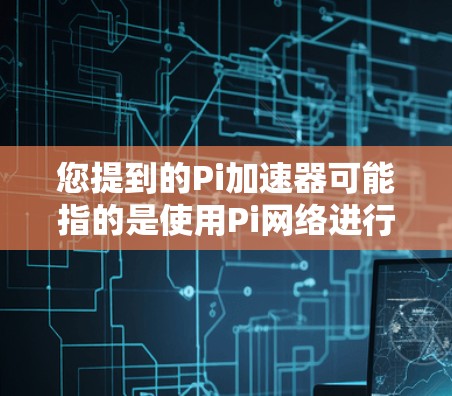 您提到的Pi加速器可能指的是使用Pi网络进行加速的工具,Pi网络是一个钓鱼链社区,提供各种工具和服务。以下是一些可能与您相关的信息 您提到的Pi加速器可能指的是使用Pi网络进行加速的工具,Pi网络是一个钓鱼链社区,提供各种工具和服务。以下是一些可能与您相关的信息