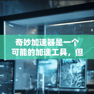 奇妙加速器是一个可能的加速工具，但具体情况取决于开发者的定义和用途。以下是对这一问题的逐步解释
