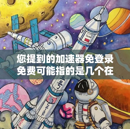 您提到的加速器免登录免费可能指的是几个在加速器市场中常见的产品，它们通常提供免登录功能，并且免费使用。以下是一些常见的免费免登录加速器及其特点