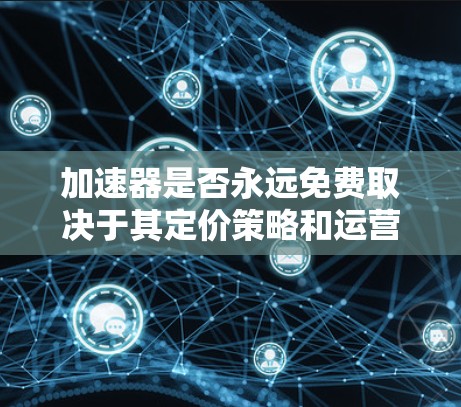 加速器是否永远免费取决于其定价策略和运营成本。以下是对加速器的详细分析 加速器是否永远免费取决于其定价策略和运营成本。以下是对加速器的详细分析