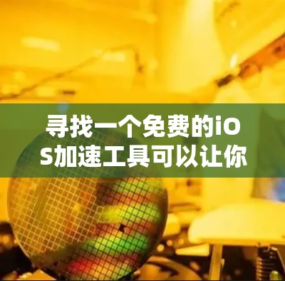 寻找一个免费的iOS加速工具可以让你下载应用更快。以下是一些推荐 寻找一个免费的iOS加速工具可以让你下载应用更快。以下是一些推荐