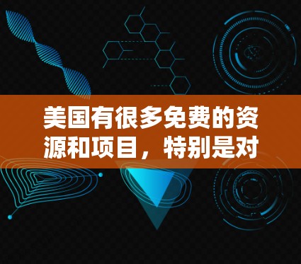 美国有很多免费的资源和项目,特别是对于教育、研究和创新来说,很多地方都提供了丰富的免费学习和研究机会。以下是美国的一些免费资源和项目 美国有很多免费的资源和项目,特别是对于教育、研究和创新来说,很多地方都提供了丰富的免费学习和研究机会。以下是美国的一些免费资源和项目