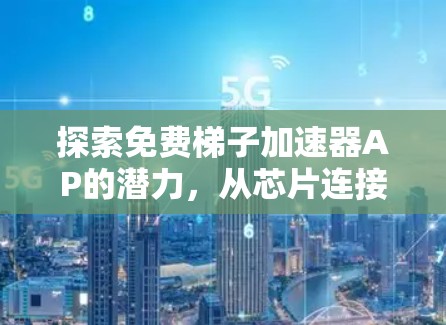 探索免费梯子加速器AP的潜力,从芯片连接到未来的技术革命 探索免费梯子加速器AP的潜力,从芯片连接到未来的技术革命