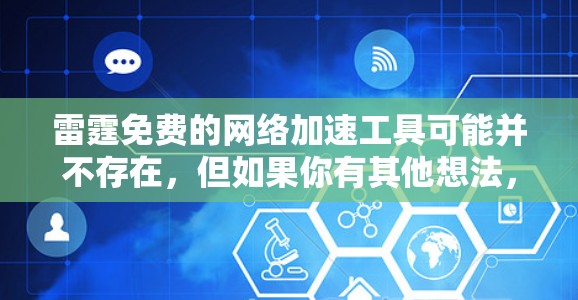 雷霆免费的网络加速工具可能并不存在,但如果你有其他想法,可以考虑以下几点 雷霆免费的网络加速工具可能并不存在,但如果你有其他想法,可以考虑以下几点
