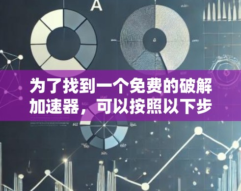 为了找到一个免费的破解加速器,可以按照以下步骤进行 为了找到一个免费的破解加速器,可以按照以下步骤进行
