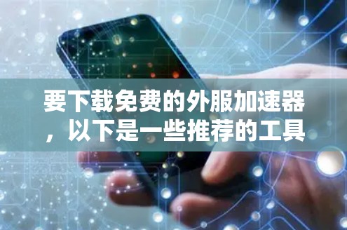 要下载免费的外服加速器,以下是一些推荐的工具和下载链接 要下载免费的外服加速器,以下是一些推荐的工具和下载链接