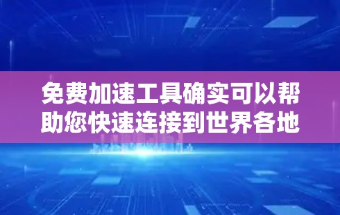 免费加速工具确实可以帮助您快速连接到世界各地的用户，但要确保这些工具能够访问全球网络并提供海外永久访问功能。以下是一些推荐的免费加速工具，它们通常支持全球访问