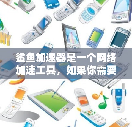 鲨鱼加速器是一个网络加速工具，如果你需要免费的鲨鱼加速器下载，可以在鲨鱼加速器的官方网站上下载。通常，鲨鱼加速器的免费版版本可能会有一些额外的条件，如必须有一定的流量或需要进行特定操作