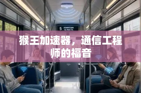 猴王加速器,通信工程师的福音 猴王加速器,通信工程师的福音