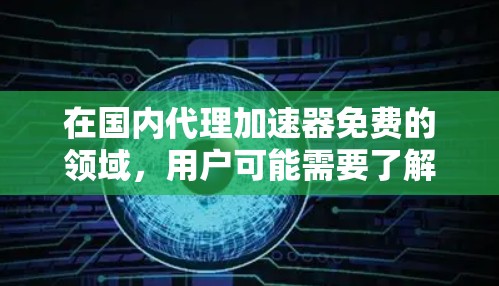 在国内代理加速器免费的领域,用户可能需要了解一些提供免费功能的工具。以下是关于国内代理加速器免费的详细介绍 在国内代理加速器免费的领域,用户可能需要了解一些提供免费功能的工具。以下是关于国内代理加速器免费的详细介绍