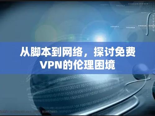 从脚本到网络,探讨免费VPN的伦理困境 从脚本到网络,探讨免费VPN的伦理困境