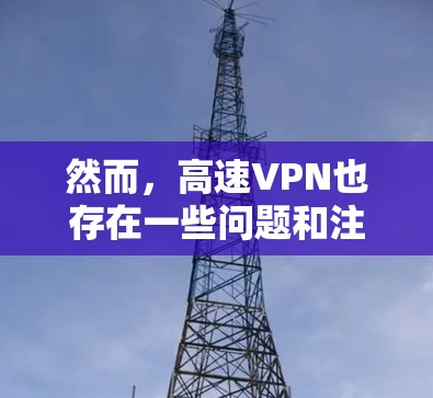 然而,高速VPN也存在一些问题和注意事项 然而,高速VPN也存在一些问题和注意事项