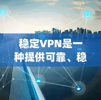 稳定VPN是一种提供可靠、稳定连接的VPN服务,通过经过认证的协议,如OpenVPN,确保数据的安全性。以下是购买和使用稳定VPN的步骤和注意事项 稳定VPN是一种提供可靠、稳定连接的VPN服务,通过经过认证的协议,如OpenVPN,确保数据的安全性。以下是购买和使用稳定VPN的步骤和注意事项