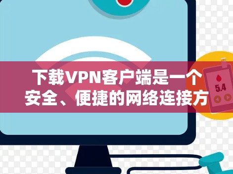 下载VPN客户端是一个安全、便捷的网络连接方式,以下是详细的步骤和注意事项 下载VPN客户端是一个安全、便捷的网络连接方式,以下是详细的步骤和注意事项