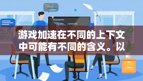 游戏加速在不同的上下文中可能有不同的含义。以下是一些可能的解释 游戏加速在不同的上下文中可能有不同的含义。以下是一些可能的解释
